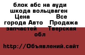 блок абс на ауди ,шкода,вольцваген › Цена ­ 10 000 - Все города Авто » Продажа запчастей   . Тверская обл.